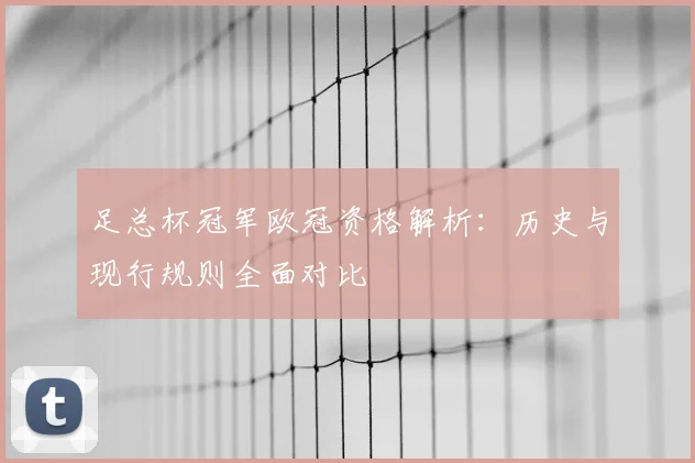 足总杯冠军欧冠资格解析：历史与现行规则全面对比
