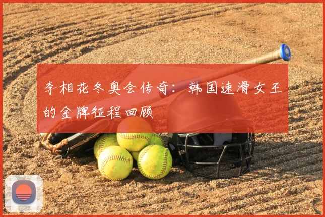 李相花冬奥会传奇：韩国速滑女王的金牌征程回顾