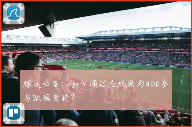 球迷必备：如何通过合规购彩app参与欧冠竞猜？