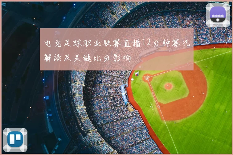 电竞足球职业联赛直播12分钟赛况解读及关键比分影响