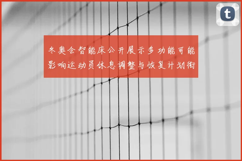 冬奥会智能床公开展示多功能可能影响运动员休息调整与恢复计划衔接