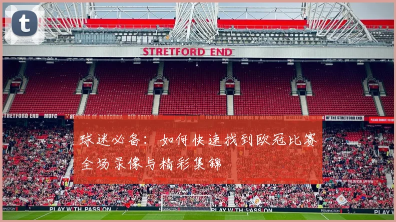 球迷必备：如何快速找到欧冠比赛全场录像与精彩集锦