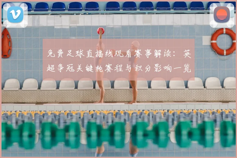 免费足球直播线观看赛事解读：英超争冠关键轮赛程与积分影响一览