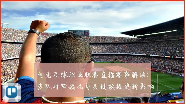 电竞足球职业联赛直播赛事解读：多队对阵战况与关键数据更新影响赛程安排