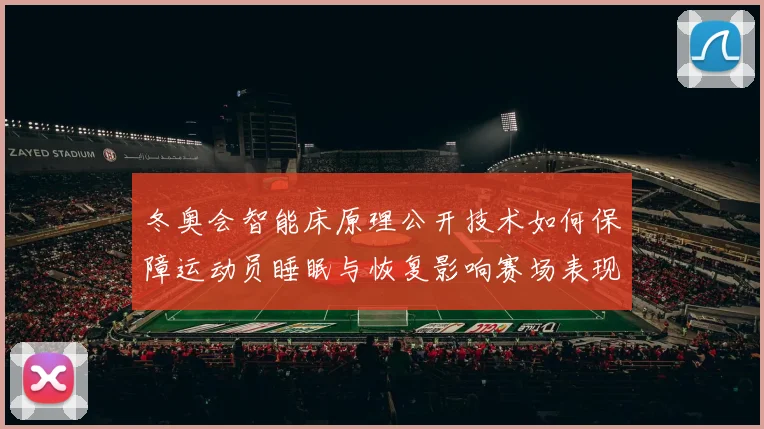 冬奥会智能床原理公开技术如何保障运动员睡眠与恢复影响赛场表现