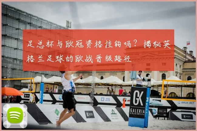 足总杯与欧冠资格挂钩吗？揭秘英格兰足球的欧战晋级路径