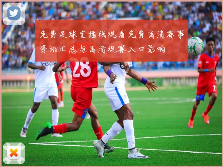 免费足球直播线观看免费高清赛事资讯汇总与高清观赛入口影响