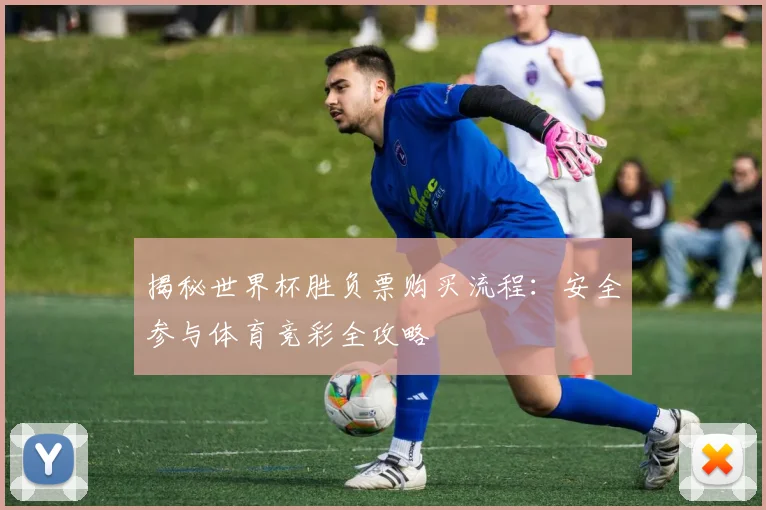 揭秘世界杯胜负票购买流程：安全参与体育竞彩全攻略
