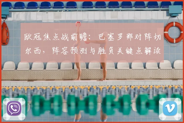 欧冠焦点战前瞻：巴塞罗那对阵切尔西，阵容预测与胜负关键点解读